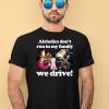 Alcholics Dont Run In My Family We Drive Shirt1