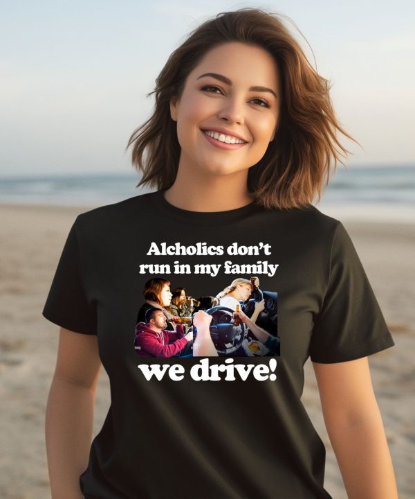 Alcholics Dont Run In My Family We Drive Shirt3