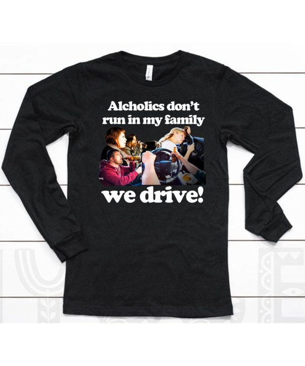 Alcholics Dont Run In My Family We Drive Shirt6