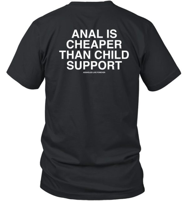 Anal Is Cheaper Than Child Support Assholes Live Forever Shirt0