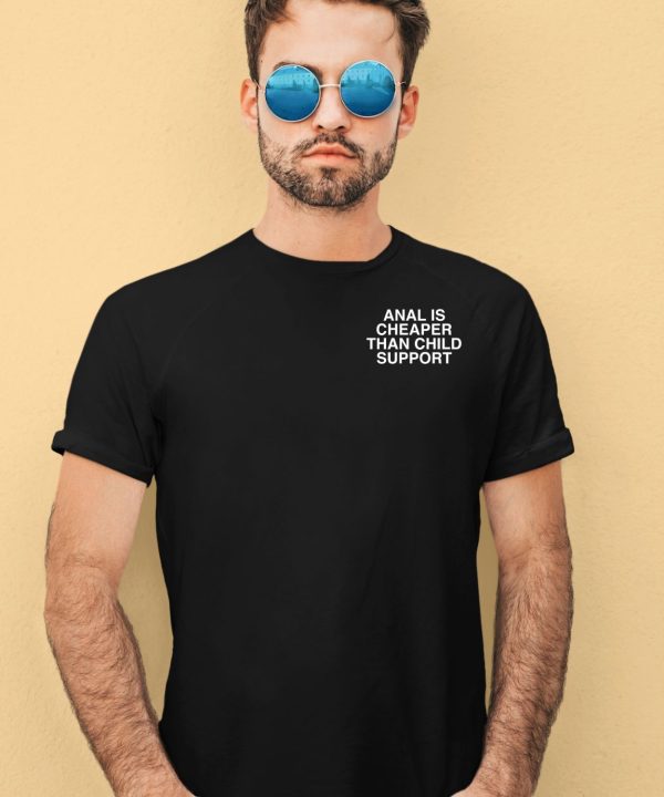 Anal Is Cheaper Than Child Support Assholes Live Forever Shirt1