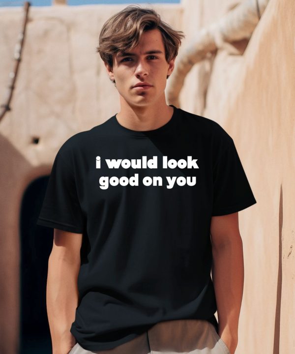 Azucarly Wearing I Would Look Good On You Shirt0