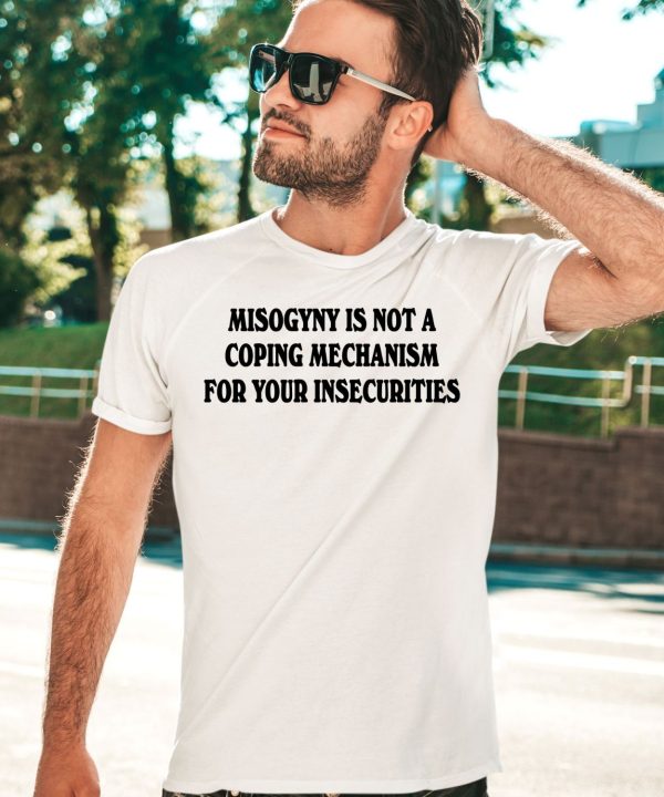 Chnge Misogyny Is Not A Coping Mechanism For Your Insecurities Shirt3