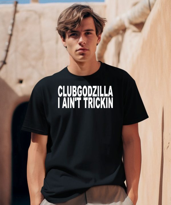 Clubgodzilla I Aint Trickin Shirt