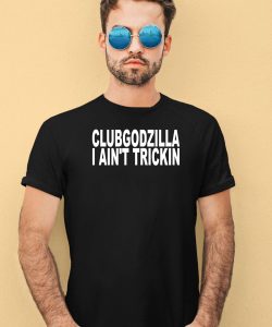 Clubgodzilla I Aint Trickin Shirt1