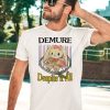 Demure Despite It All Shirt3