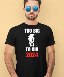 Donald J Trump Too Big To Rig 2024 Shirt