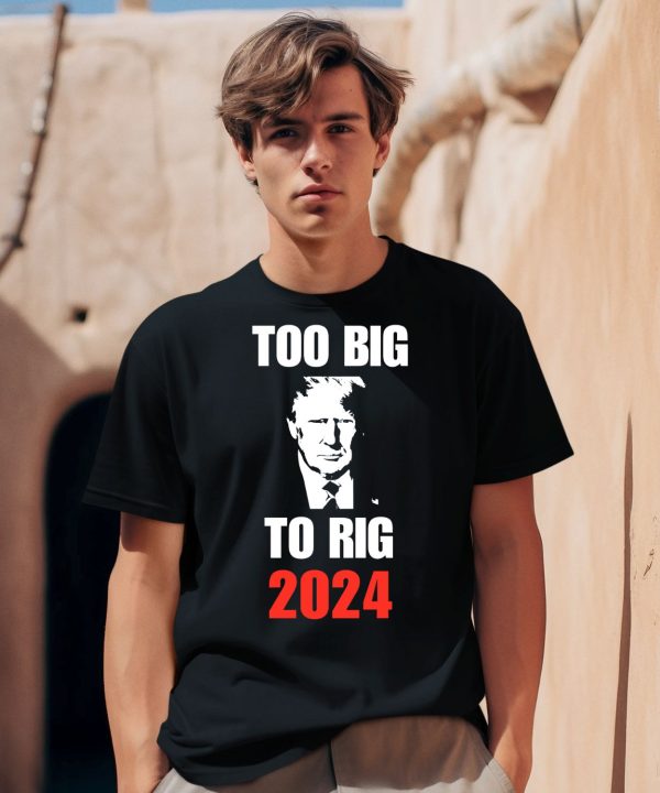 Donald J Trump Too Big To Rig 2024 Shirt0