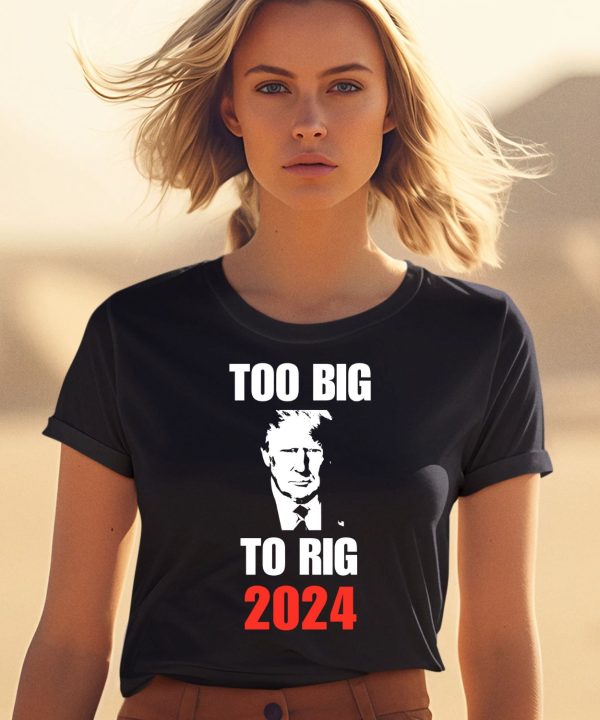 Donald J Trump Too Big To Rig 2024 Shirt2