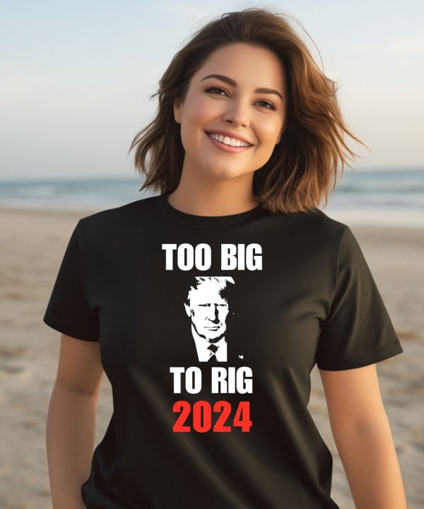 Donald J Trump Too Big To Rig 2024 Shirt3