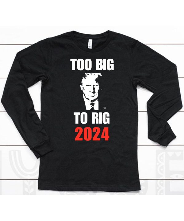 Donald J Trump Too Big To Rig 2024 Shirt6