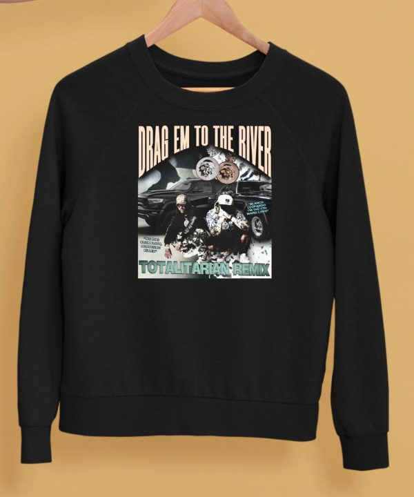 Drag Em To The River Totalitarian Remix Shirt5