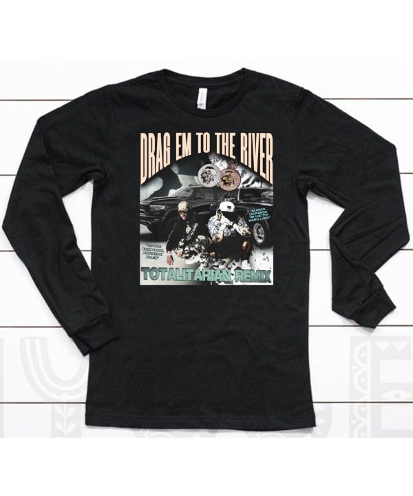 Drag Em To The River Totalitarian Remix Shirt6