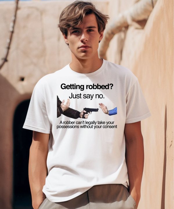 Getting Robbed Just Say No A Robber Cant Legally Take Your Possessions Without Your Consent Shirt0