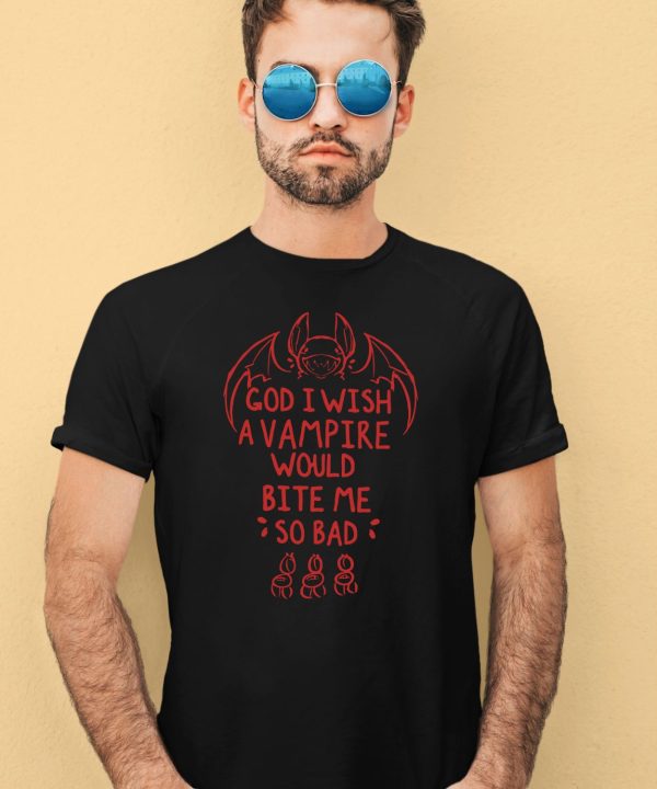 God I Wish A Vampire Would Bite Me So Bad Shirt1