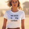 Harris 24 We Exist In The Context Shirt1