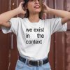 Harris 24 We Exist In The Context Shirt2