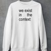 Harris 24 We Exist In The Context Shirt5