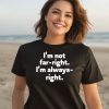 Hazel Appleyard Im Not Far Right Im Always Right Shirt3