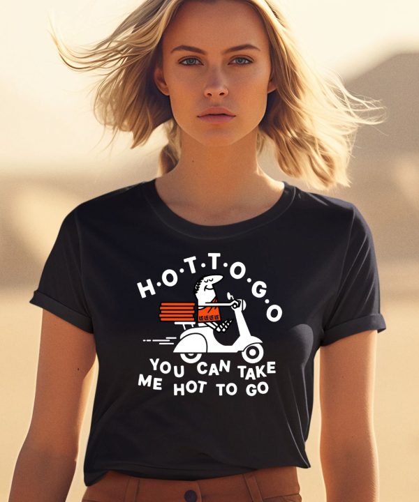 Hot To Go Pizza You Can Take Me Hot To Go Shirt2