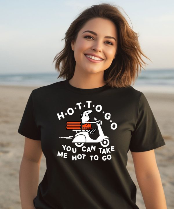 Hot To Go Pizza You Can Take Me Hot To Go Shirt3