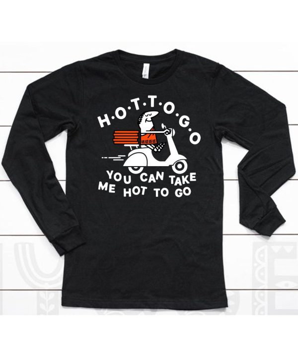 Hot To Go Pizza You Can Take Me Hot To Go Shirt6