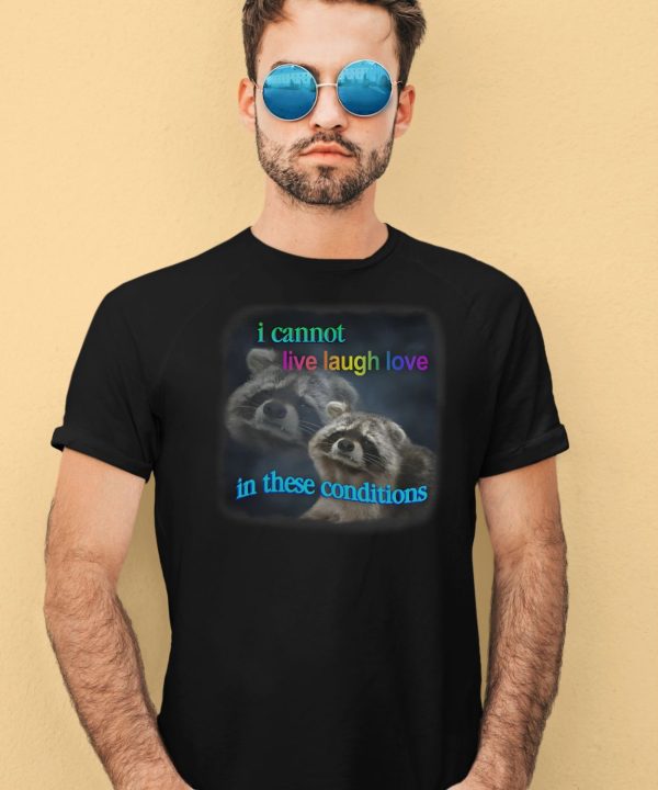 I Cannot Live Laugh Love In These Conditions Raccoon Shirt