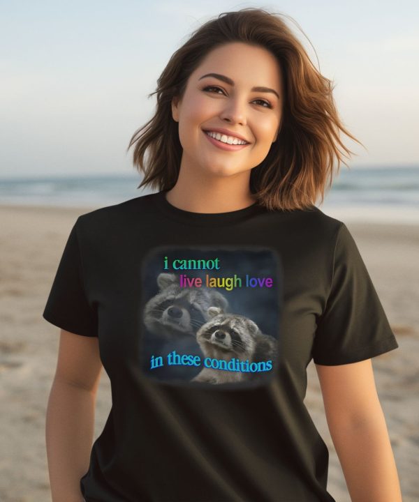 I Cannot Live Laugh Love In These Conditions Raccoon Shirt3