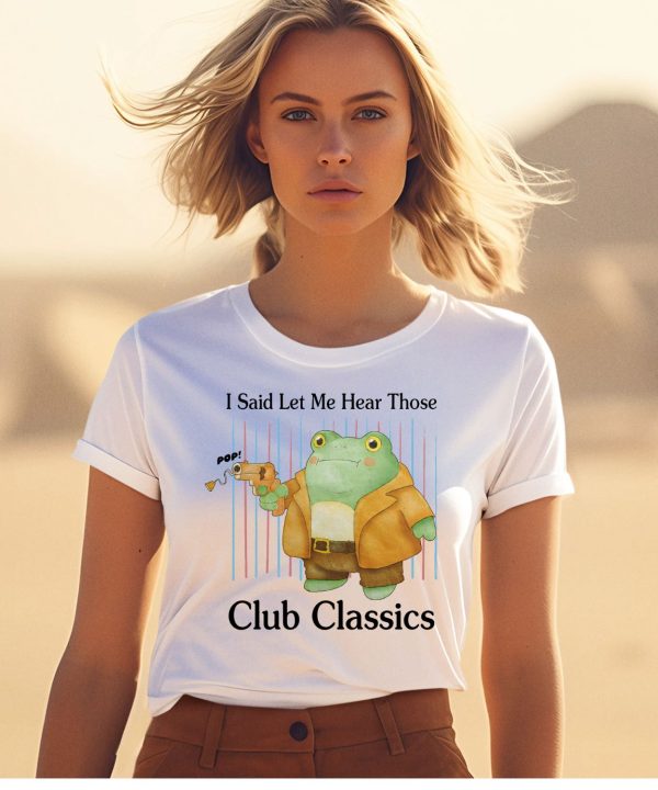 I Said Let Me Hear Those Club Classics Shirt