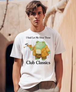 I Said Let Me Hear Those Club Classics Shirt0