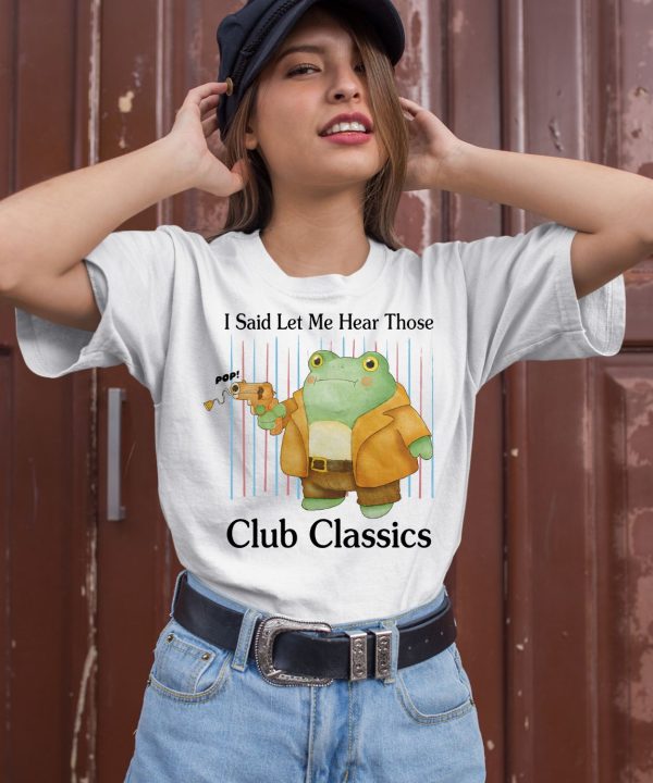 I Said Let Me Hear Those Club Classics Shirt2