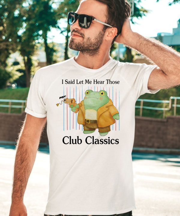 I Said Let Me Hear Those Club Classics Shirt3