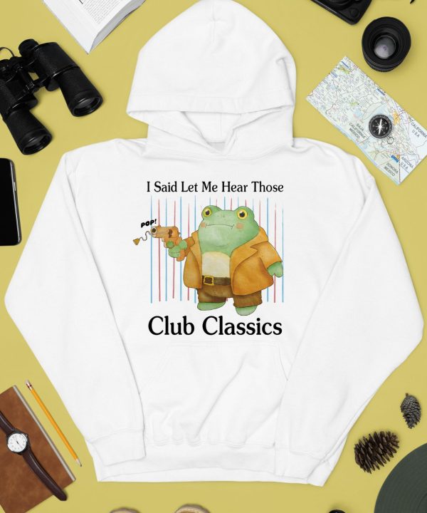 I Said Let Me Hear Those Club Classics Shirt4