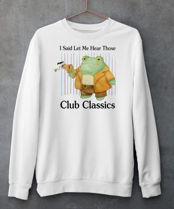 I Said Let Me Hear Those Club Classics Shirt5