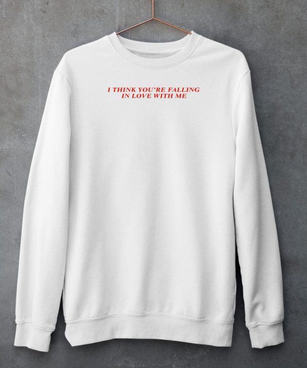 I Think Youre Falling In Love With Me Shirt5