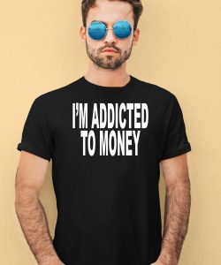 Im Addicted To Money Shirt1