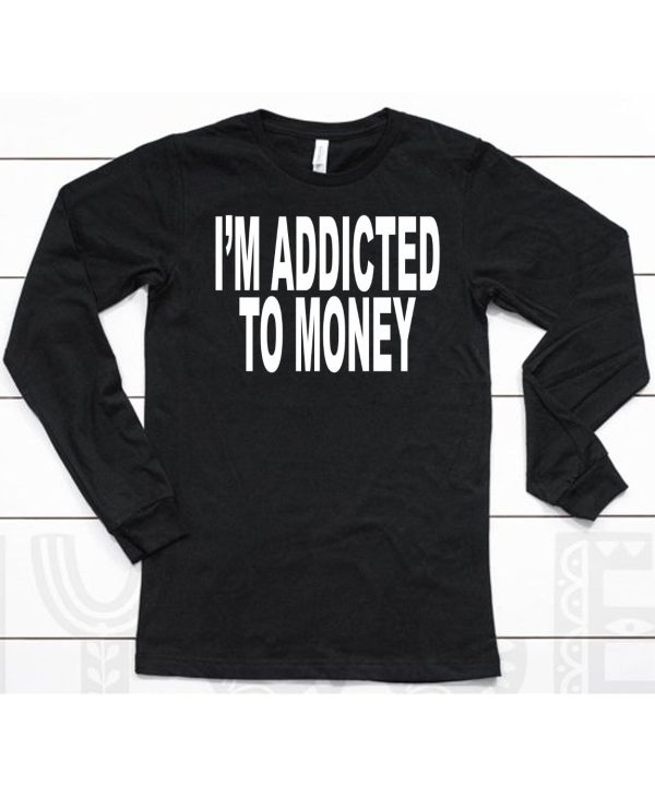 Im Addicted To Money Shirt6