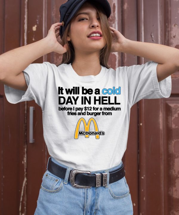 It Will Be A Cold Day In Hell Before I Pay 12 For A Medium Fries And Burger From Mcdonalds Shirt