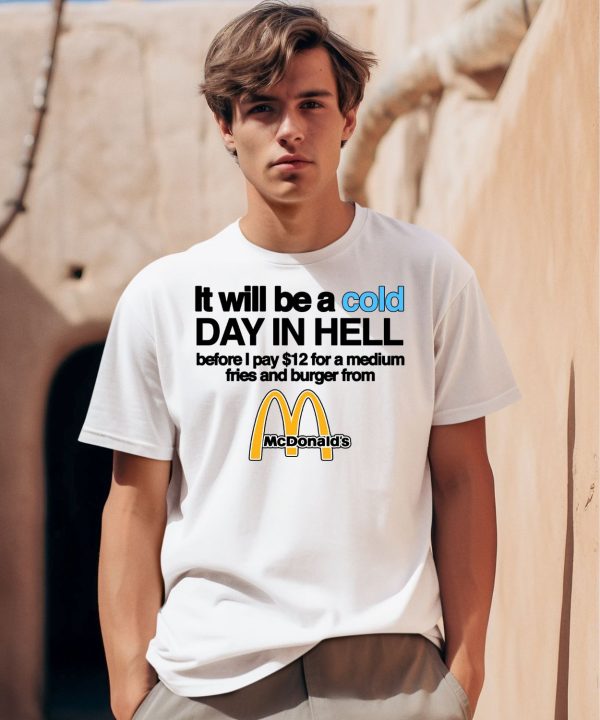 It Will Be A Cold Day In Hell Before I Pay 12 For A Medium Fries And Burger From Mcdonalds Shirt0