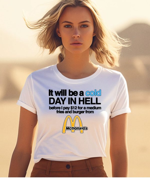 It Will Be A Cold Day In Hell Before I Pay 12 For A Medium Fries And Burger From Mcdonalds Shirt1