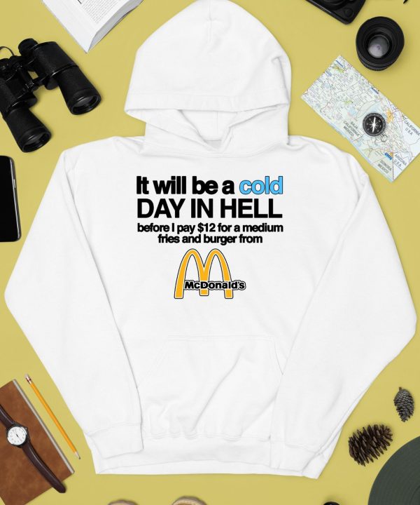 It Will Be A Cold Day In Hell Before I Pay 12 For A Medium Fries And Burger From Mcdonalds Shirt4