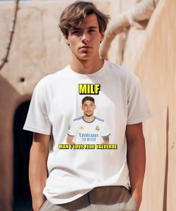 Milf Man I Love Fede Valverde Shirt