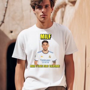 Milf Man I Love Fede Valverde Shirt