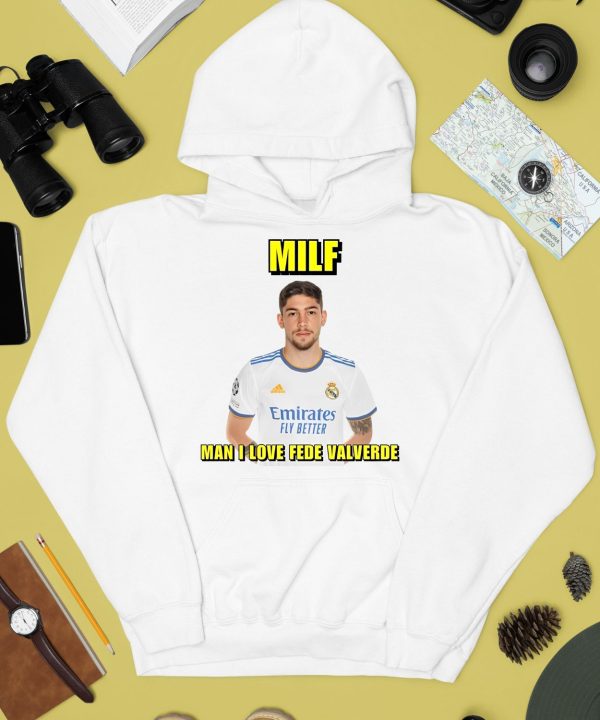 Milf Man I Love Fede Valverde Shirt4