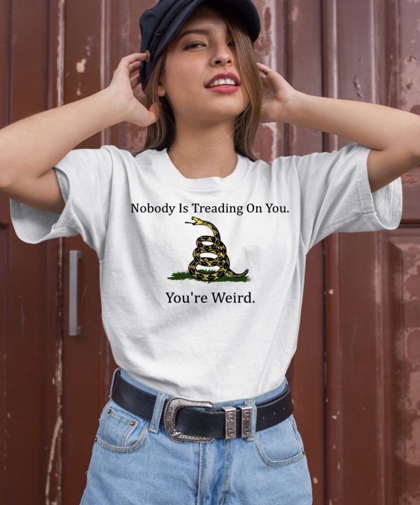 Nobody Is Treading On You Youre Weird Shirt2