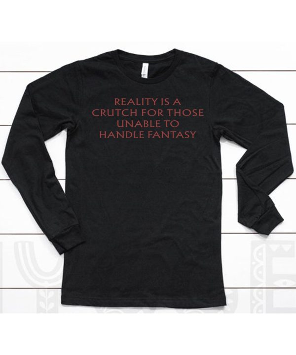 Reality Is A Crutch For Those Unable To Handle Fantasy Shirt6