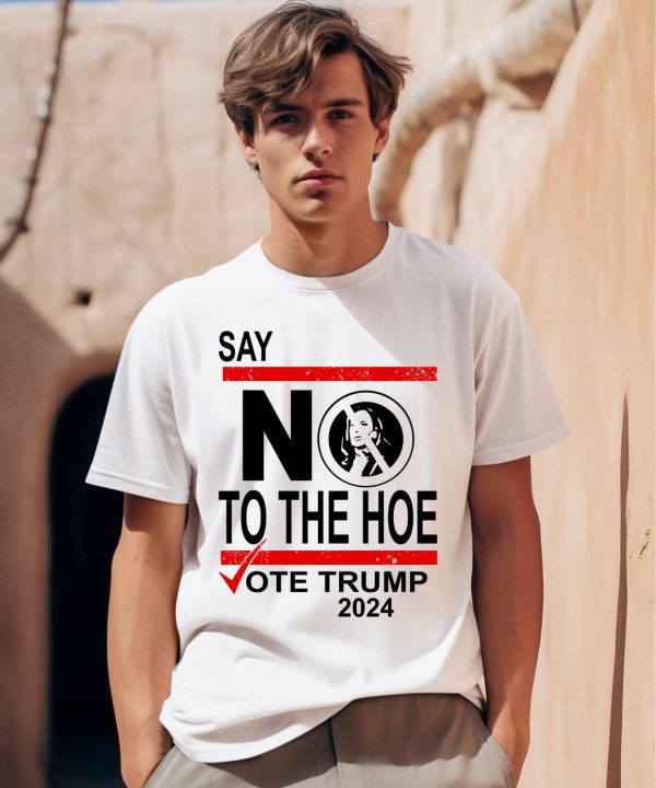 Say No Kamala Harris The Hoe Vote Trump 2024 Shirt0