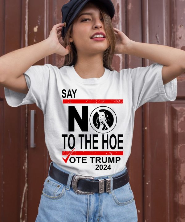 Say No Kamala Harris The Hoe Vote Trump 2024 Shirt2