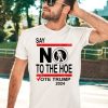 Say No Kamala Harris The Hoe Vote Trump 2024 Shirt3