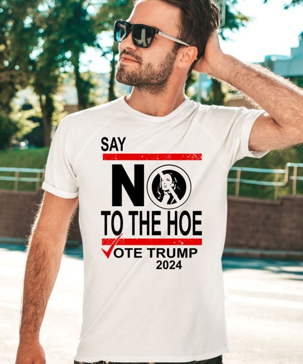 Say No Kamala Harris The Hoe Vote Trump 2024 Shirt3